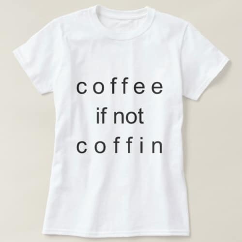 Coffee If Not Coffin T-Shirt. Coffee lover gifts.