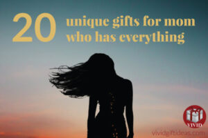 20+ Unique Gift Ideas For Mom Who Has Everything