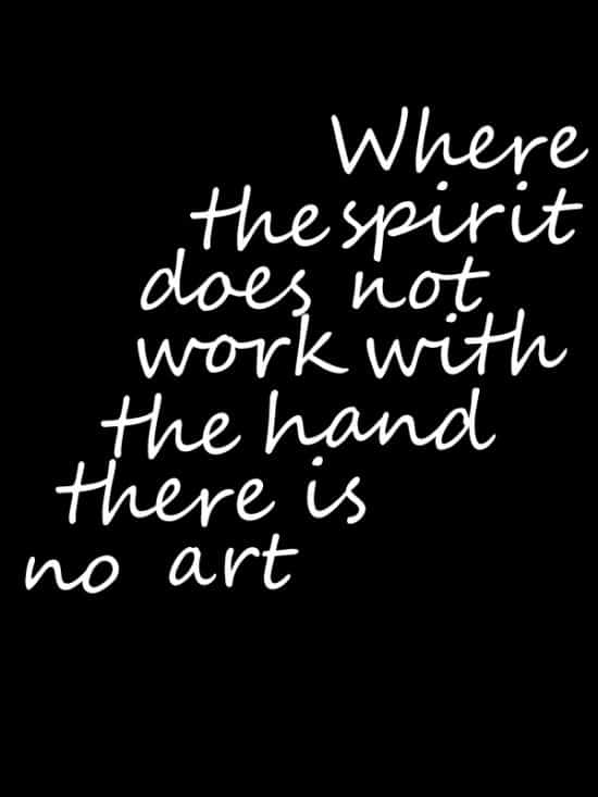 Where the spirit does not work with the hand there is no art.