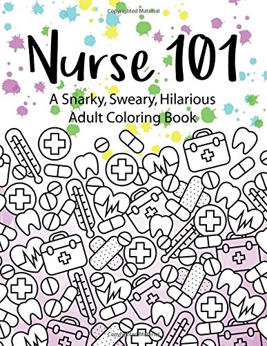 Nurse 101 A Snarky, Sweary, Hilarious Adult Coloring Book