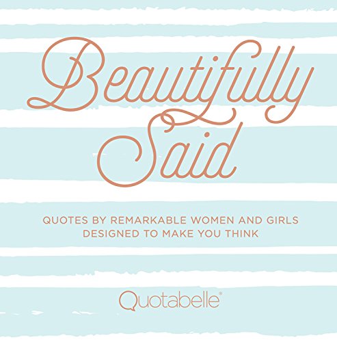 Beautifully Said: Quotes by remarkable women and girls, designed to make you think