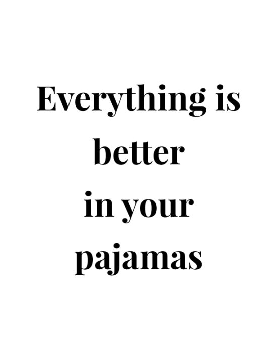 Everything is better in your pajamas.