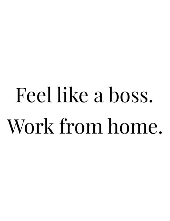 Feel like a boss. Work from home