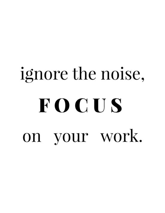 Ignore the noise. Focus on your work.