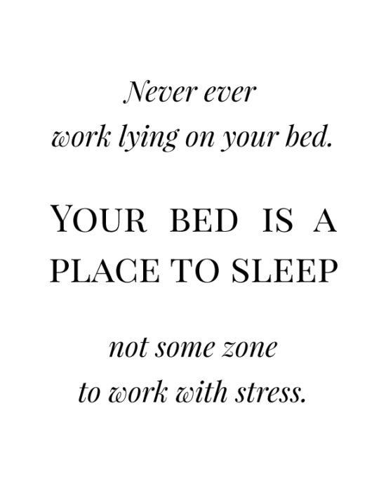 Never ever work lying on your bed. Your bed is a place to sleep not some zone to work with stress.