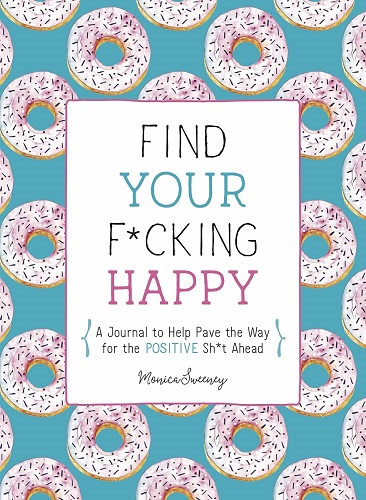 Find Your F*cking Happy: A Journal to Help Pave the Way for Positive Sh*t Ahead
