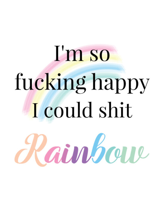 I'm so fucking happy, I could shit rainbows
