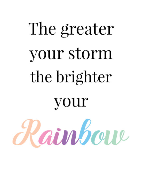 the greater your storm, the brighter your rainbow